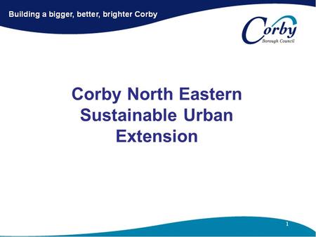 Corby North Eastern Sustainable Urban Extension. Corby North Eastern SUE Comprises 1.Priors Hall (Bela Partnership) 2.Weldon Park (Charles Church/Persimmon.