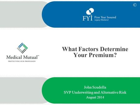 What Factors Determine Your Premium? John Scudella SVP Underwriting and Alternative Risk August 2014 ©