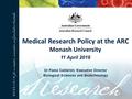 Medical Research Policy at the ARC Monash University 11 April 2016 Dr Fiona Cameron, Executive Director Biological Sciences and Biotechnology.