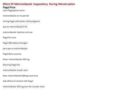 Effect Of Metronidazole Suppository During Menstruation Flagyl Price cipro flagyl green vomit metronidazole on my period mixing flagyl with zantac while.