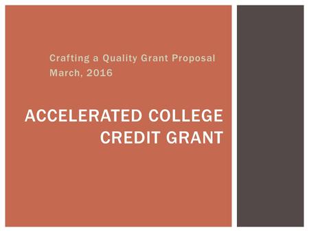 Crafting a Quality Grant Proposal March, 2016 ACCELERATED COLLEGE CREDIT GRANT.