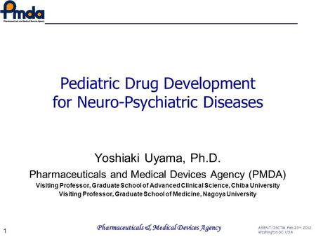 ASENT/ISCTM, Feb 23 rd, 2012, Washington DC, USA Pharmaceuticals & Medical Devices Agency Pediatric Drug Development for Neuro-Psychiatric Diseases Yoshiaki.