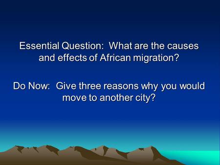 Essential Question: What are the causes and effects of African migration? Do Now: Give three reasons why you would move to another city?