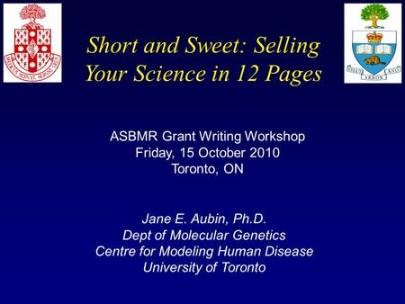 Short and Sweet: Selling Your Science in 12 Pages ASBMR Grant Writing Workshop Friday, 15 October 2010 Toronto, ON Jane E. Aubin, Ph.D. Dept of Molecular.