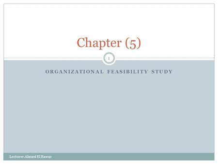 ORGANIZATIONAL FEASIBILITY STUDY 1 Chapter (5) Lecturer.Ahmed El Rawas.