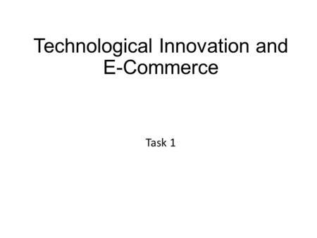 Technological Innovation and E-Commerce Task 1. How to complete this assignment  In this task we are going to investigate how information technology.