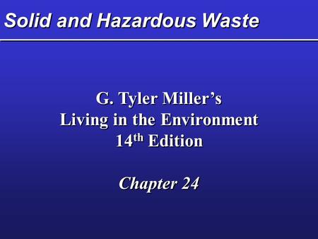 Solid and Hazardous Waste G. Tyler Miller’s Living in the Environment 14 th Edition Chapter 24 G. Tyler Miller’s Living in the Environment 14 th Edition.