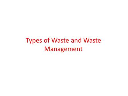 Types of Waste and Waste Management. Types of Waste  Medical waste : < 0.1%  Municipal solid waste: < 1.2 %  Hazardous waste: 5%  Industrial waste.