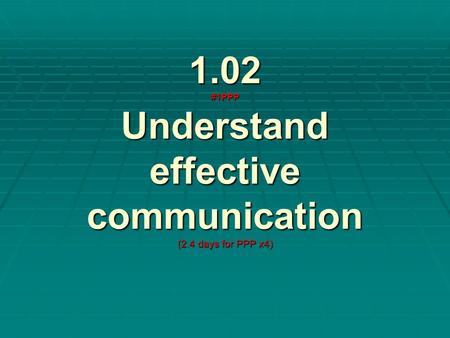 1.02 #1PPP Understand effective communication (2.4 days for PPP x4)