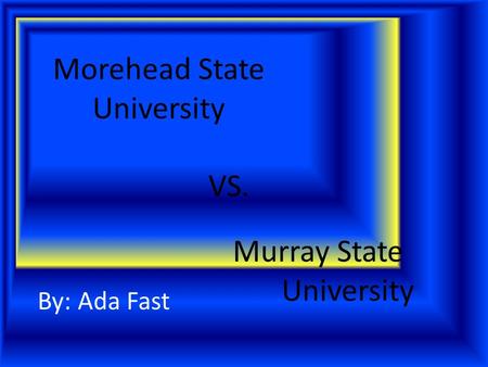 Morehead State University By: Ada Fast Murray State University VS.