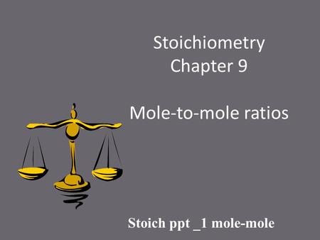 Stoichiometry Chapter 9 Mole-to-mole ratios Stoich ppt _1 mole-mole.