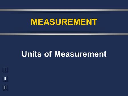 I II III Units of Measurement MEASUREMENT. Chemistry In Action On 9/23/99, $125,000,000 Mars Climate Orbiter entered Mars’ atmosphere 100 km lower than.