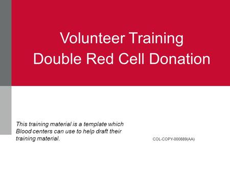 Volunteer Training Double Red Cell Donation COL-COPY-000889(AA) This training material is a template which Blood centers can use to help draft their training.