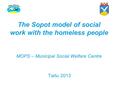 The Sopot model of social work with the homeless people MOPS – Municipal Social Welfare Centre Tartu 2013.