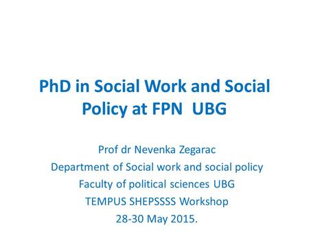 PhD in Social Work and Social Policy at FPN UBG Prof dr Nevenka Zegarac Department of Social work and social policy Faculty of political sciences UBG TEMPUS.