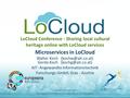 LoCloud Conference - Sharing local cultural heritage online with LoCloud services Microservices in LoCloud Walter Koch Gerda Koch