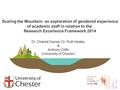 Scaling the Mountain: an exploration of gendered experience of academic staff in relation to the Research Excellence Framework 2014 Dr. Chantal Davies,