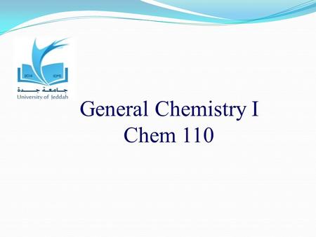 General Chemistry I Chem 110. أستاذة / إنعـــــام الحارثي الساعات المكتبية 9-10 يوم الأحد 9-10:30 يوم الأربعاء كلية العلوم –