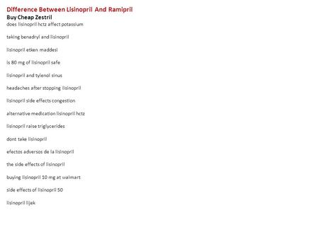 Difference Between Lisinopril And Ramipril Buy Cheap Zestril does lisinopril hctz affect potassium taking benadryl and lisinopril lisinopril etken maddesi.