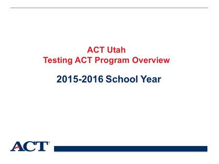 ACT Utah Testing ACT Program Overview 2015-2016 School Year.