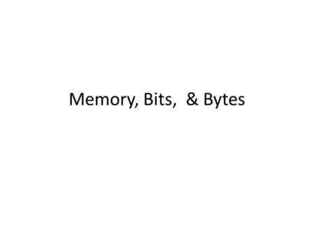 Memory, Bits, & Bytes. Memory Part of the computer where programs and data are stored. Read and written (changed). Bit – Binary digit – Basic unit of.