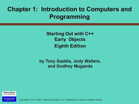 Copyright © 2014, 2008 Pearson Education, Inc. Publishing as Pearson Addison-Wesley Starting Out with C++ Early Objects Eighth Edition by Tony Gaddis,