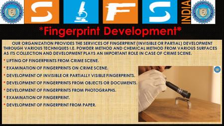 * Fingerprint Development* OUR ORGANIZATION PROVIDES THE SERVICES OF FINGERPRINT (INVISIBLE OR PARTIAL) DEVELOPMENT THROUGH VARIOUS TECHNIQUES I.E. POWDER.