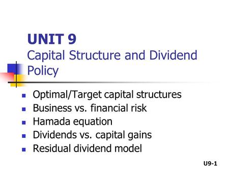 U9-1 UNIT 9 Capital Structure and Dividend Policy Optimal/Target capital structures Business vs. financial risk Hamada equation Dividends vs. capital gains.