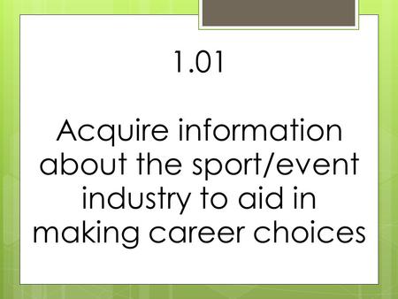 1.01 Acquire information about the sport/event industry to aid in making career choices.