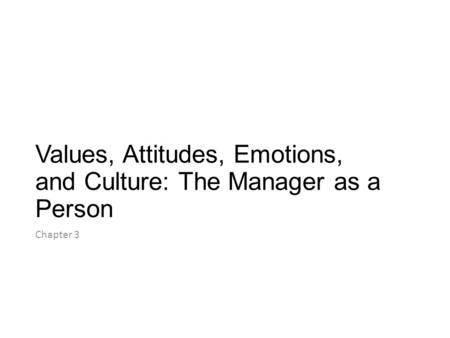 Values, Attitudes, Emotions, and Culture: The Manager as a Person Chapter 3.