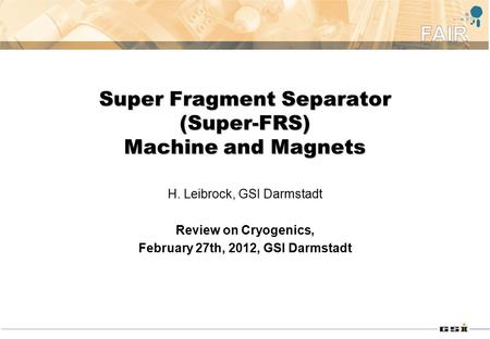 Super Fragment Separator (Super-FRS) Machine and Magnets H. Leibrock, GSI Darmstadt Review on Cryogenics, February 27th, 2012, GSI Darmstadt.