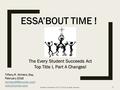 ESSA’BOUT TIME ! The Every Student Succeeds Act Top Title I, Part A Changes! The Every Student Succeeds Act Top Title I, Part A Changes! Tiffany R. Winters,