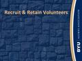 Recruit & Retain Volunteers. Ask for help - Don’t Assume People will see your needs People will Volunteer on their own That no one will help They will.