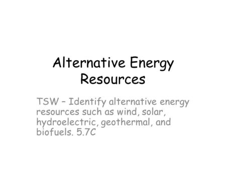 Alternative Energy Resources TSW – Identify alternative energy resources such as wind, solar, hydroelectric, geothermal, and biofuels. 5.7C.