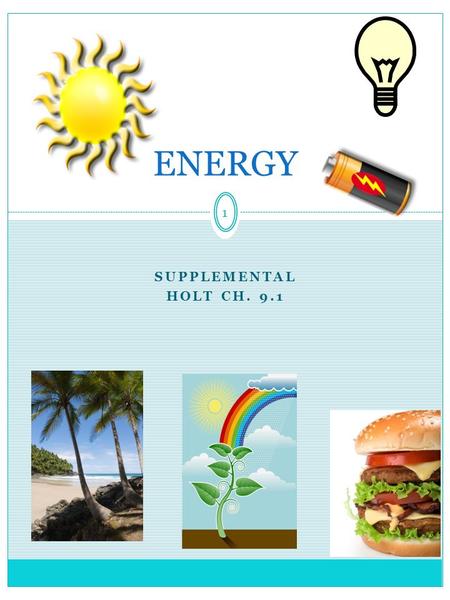 1 SUPPLEMENTAL HOLT CH. 9.1 ENERGY. 2 Energy: A Review of Forms and Types Energy  the ability to do work Work = force x distance Energy is measured in.