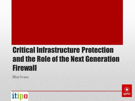 Critical Infrastructure Protection and the Role of the Next Generation Firewall Blaž Ivanc.