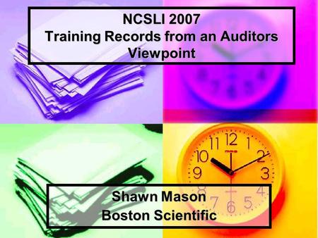 NCSLI 2007 Training Records from an Auditors Viewpoint Shawn Mason Boston Scientific.