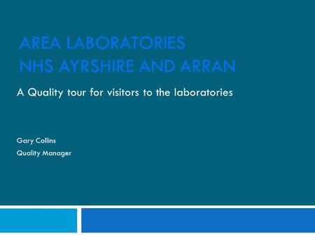 AREA LABORATORIES NHS AYRSHIRE AND ARRAN A Quality tour for visitors to the laboratories Gary Collins Quality Manager.