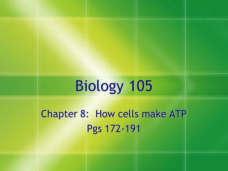 Biology 105 Chapter 8: How cells make ATP Pgs 172-191 Chapter 8: How cells make ATP Pgs 172-191.