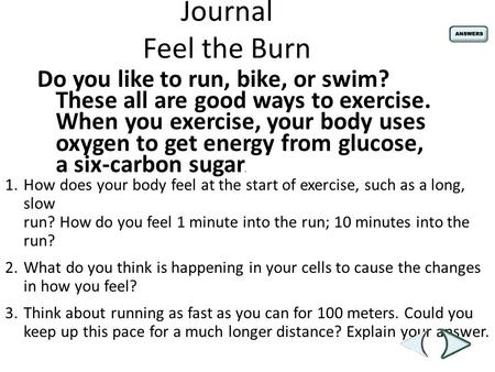 Journal Feel the Burn Do you like to run, bike, or swim? These all are good ways to exercise. When you exercise, your body uses oxygen to get energy from.