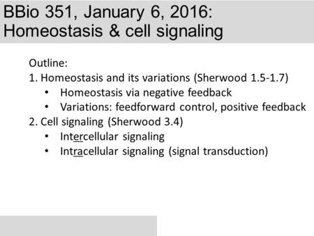 BBio 351, January 6, 2016: Homeostasis & cell signaling Outline: 1.Homeostasis and its variations (Sherwood 1.5-1.7) Homeostasis via negative feedback.