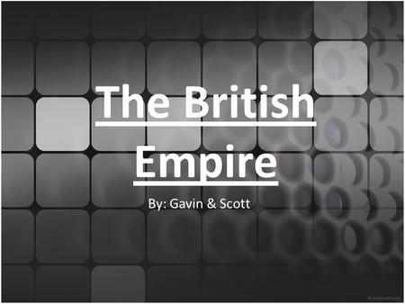 The British Empire By: Gavin & Scott. The Sun Never Sets On The British Empire