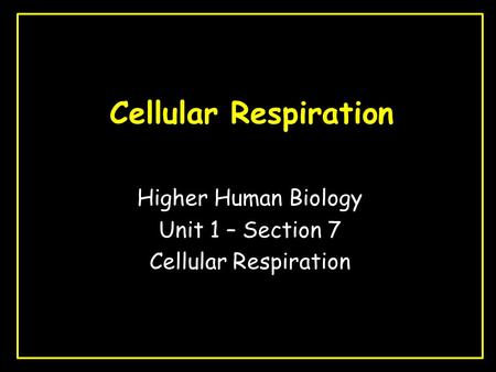 Cellular Respiration Higher Human Biology Unit 1 – Section 7 Cellular Respiration.