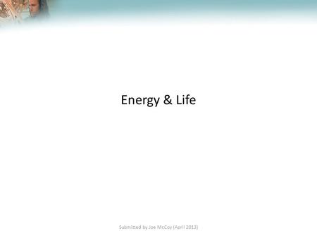 Lesson Overview Lesson Overview Energy and Life Energy & Life Submitted by Joe McCoy (April 2013)