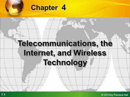 7.1 © 2010 by Prentice Hall 4 Chapter Telecommunications, the Internet, and Wireless Technology.