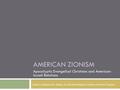 AMERICAN ZIONISM Jacob H. Benson ● Dr. Quincy D. Newell ● Religious Studies ● Honors Program Apocalyptic Evangelical Christians and American- Israeli Relations.