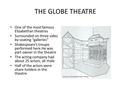 THE GLOBE THEATRE One of the most famous Elizabethan theatres Surrounded on three sides by seating “galleries” Shakespeare’s troupe performed here.He was.