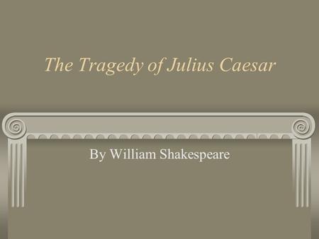 The Tragedy of Julius Caesar By William Shakespeare.