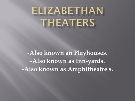 -Also known an Playhouses. -Also known as Inn-yards. -Also known as Amphitheatre's.