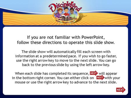 If you are not familiar with PowerPoint, follow these directions to operate this slide show. The slide show will automatically fill each screen with information.